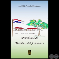 MISCELÁNEA DE MAESTROS DEL AMAMBAY - Autor: JOSÉ FÉLIX ARGUELLO DOMÍNGUEZ - Año 2021